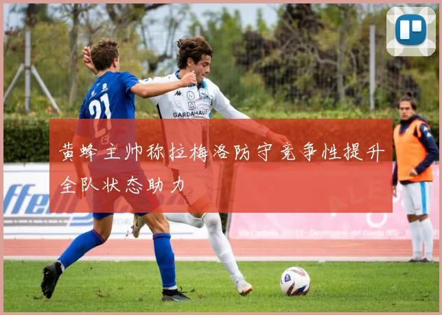 黄蜂主帅称拉梅洛防守竞争性提升全队状态助力