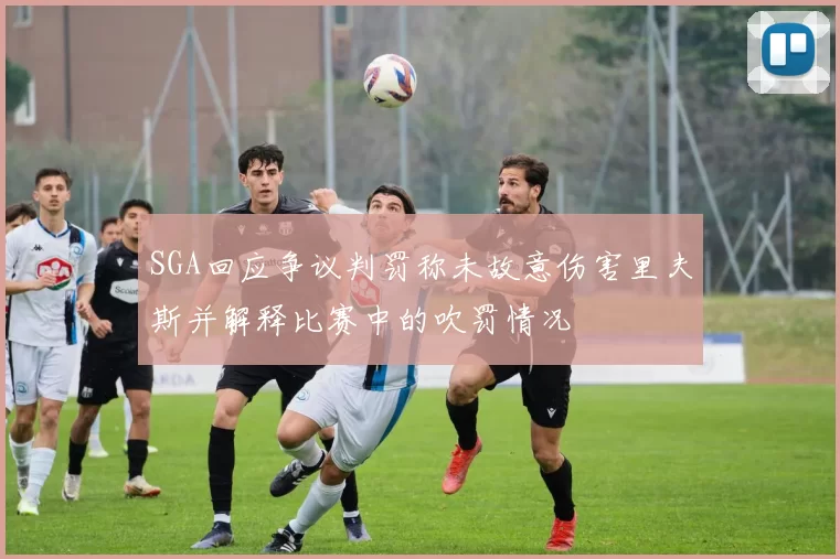 SGA回应争议判罚称未故意伤害里夫斯并解释比赛中的吹罚情况