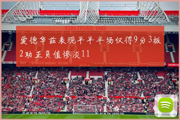 爱德华兹表现平平半场仅得9分3板2助正负值惨淡11